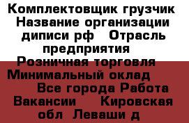 Комплектовщик-грузчик › Название организации ­ диписи.рф › Отрасль предприятия ­ Розничная торговля › Минимальный оклад ­ 28 000 - Все города Работа » Вакансии   . Кировская обл.,Леваши д.